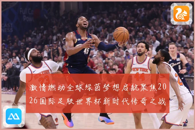 激情燃动全球绿茵梦想启航聚焦2026国际足联世界杯新时代传奇之战