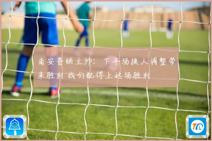 南安普顿主帅：下半场换人调整带来胜利 我们配得上这场胜利