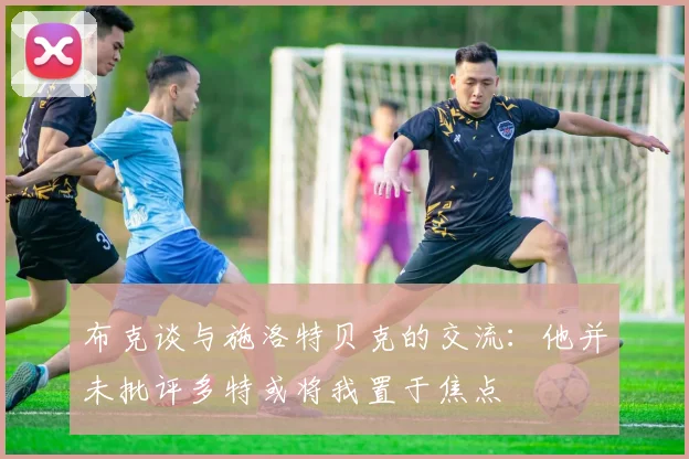布克谈与施洛特贝克的交流：他并未批评多特或将我置于焦点