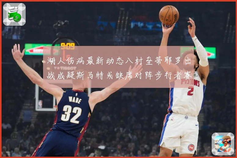 湖人伤病最新动态八村垒蒂耶罗出战成疑斯马特或缺席对阵步行者赛场复盘