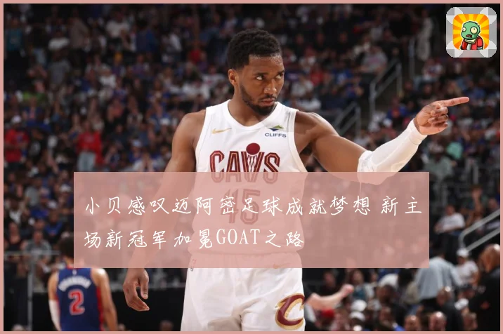 小贝感叹迈阿密足球成就梦想 新主场新冠军加冕GOAT之路
