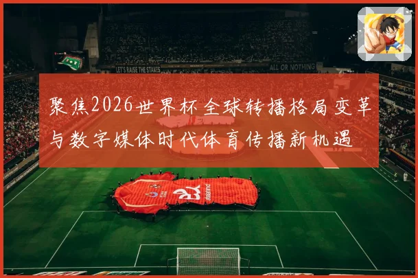 聚焦2026世界杯全球转播格局变革与数字媒体时代体育传播新机遇
