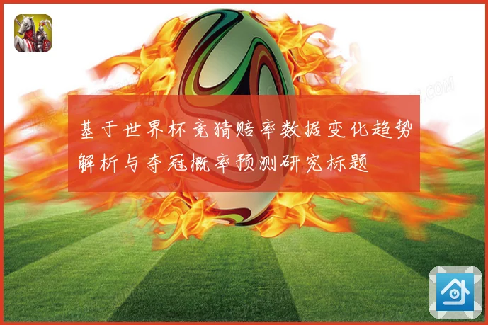 基于世界杯竞猜赔率数据变化趋势解析与夺冠概率预测研究标题