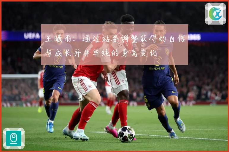 王曦雨：通过站姿调整获得的自信与成长并非单纯的身高变化