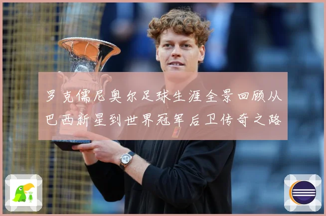 罗克儒尼奥尔足球生涯全景回顾从巴西新星到世界冠军后卫传奇之路