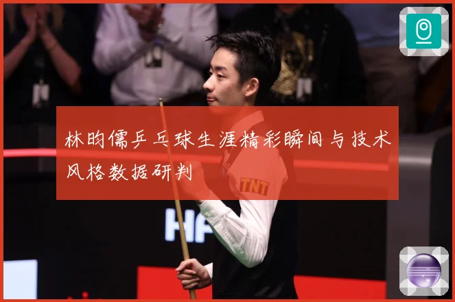 林昀儒乒乓球生涯精彩瞬间与技术风格数据研判