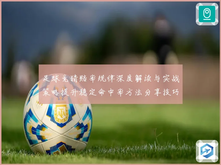 足球竞猜赔率规律深度解读与实战策略提升稳定命中率方法分享技巧