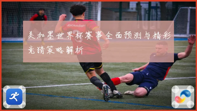 美加墨世界杯赛事全面预测与精彩竞猜策略解析