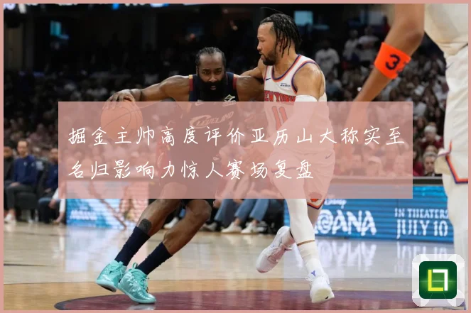 掘金主帅高度评价亚历山大称实至名归影响力惊人赛场复盘