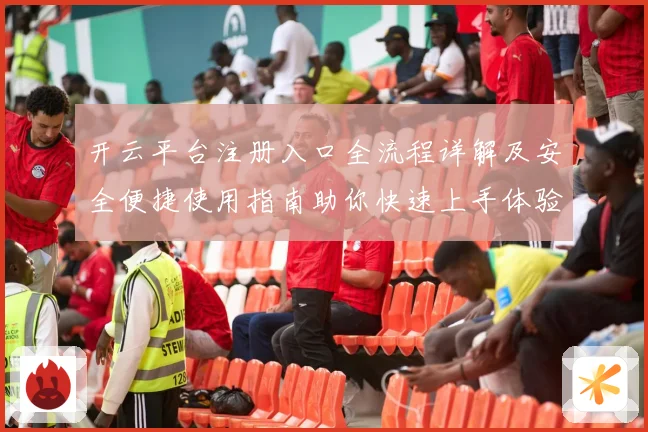 开云平台注册入口全流程详解及安全便捷使用指南助你快速上手体验