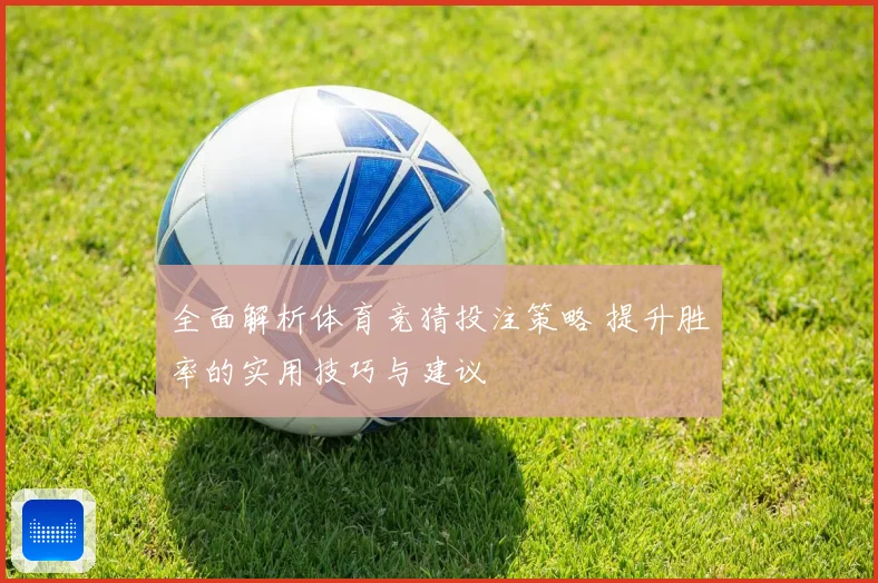 全面解析体育竞猜投注策略 提升胜率的实用技巧与建议