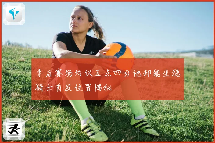 季后赛场均仅五点四分他却能坐稳骑士首发位置揭秘