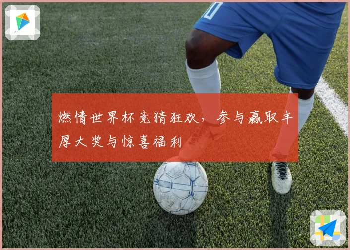 燃情世界杯竞猜狂欢，参与赢取丰厚大奖与惊喜福利