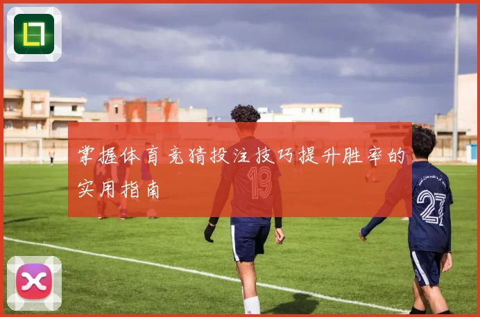掌握体育竞猜投注技巧提升胜率的实用指南