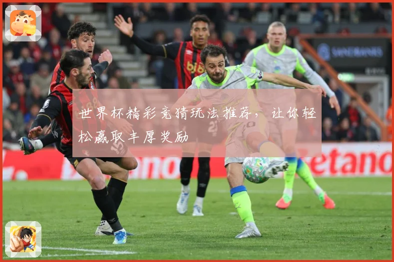 世界杯精彩竞猜玩法推荐，让你轻松赢取丰厚奖励