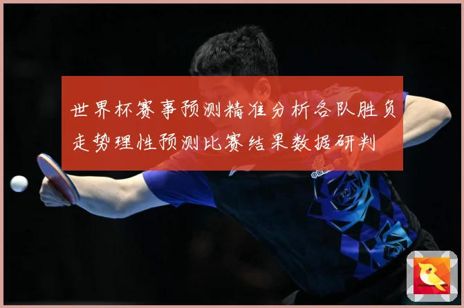 世界杯赛事预测精准分析各队胜负走势理性预测比赛结果数据研判