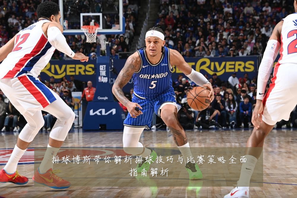 排球博斯带你解析排球技巧与比赛策略全面指南解析