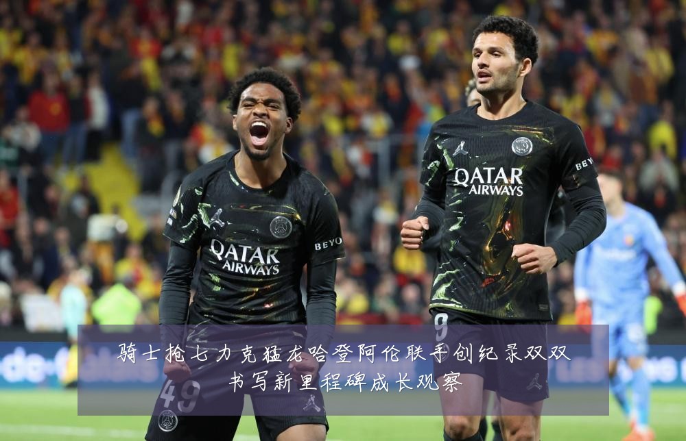 骑士抢七力克猛龙哈登阿伦联手创纪录双双书写新里程碑成长观察