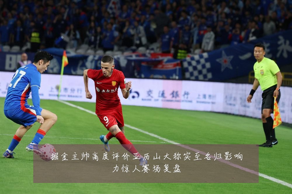 掘金主帅高度评价亚历山大称实至名归影响力惊人赛场复盘