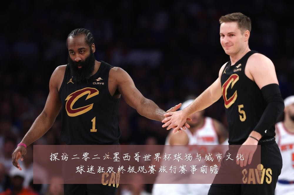 探访二零二六墨西哥世界杯球场与城市文化球迷狂欢终极观赛旅行赛事前瞻