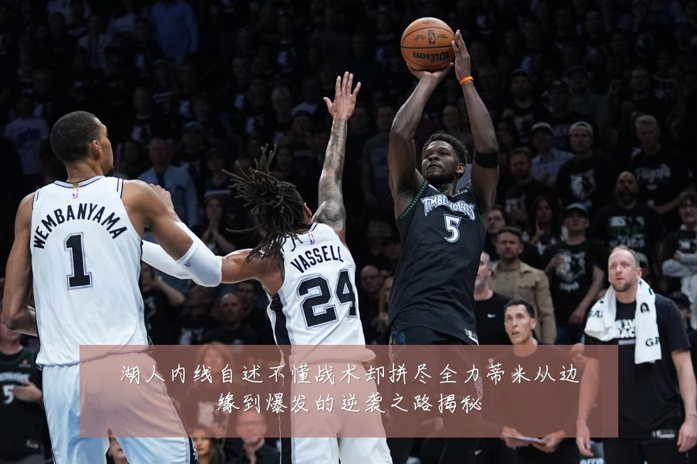 湖人内线自述不懂战术却拼尽全力蒂米从边缘到爆发的逆袭之路揭秘