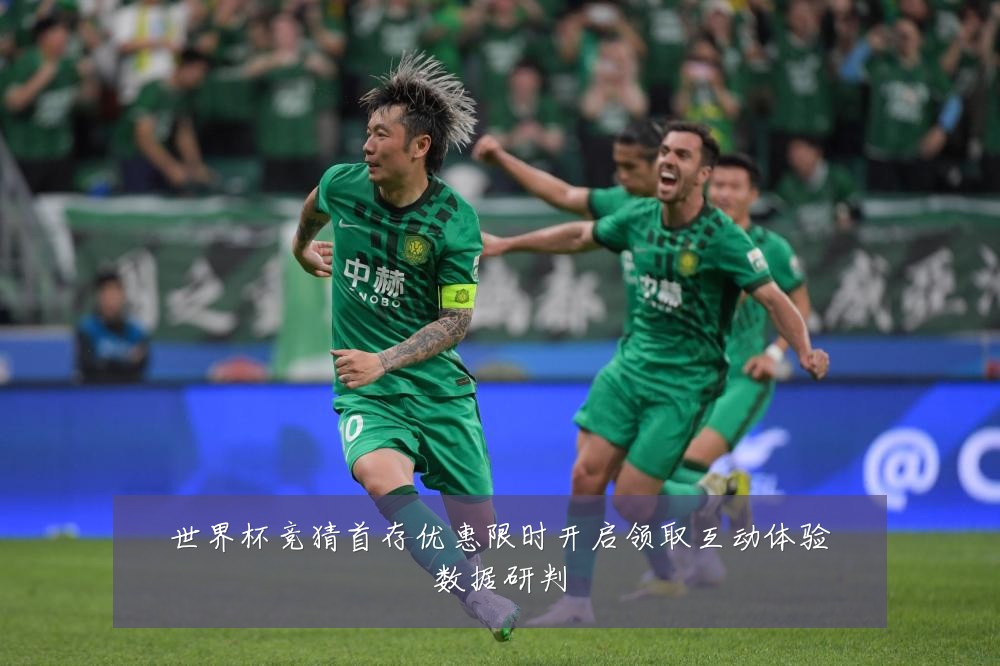 世界杯竞猜首存优惠限时开启领取互动体验数据研判