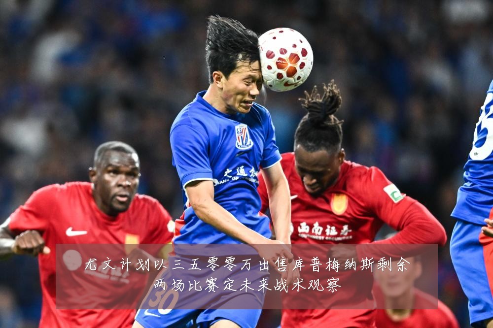 尤文计划以三五零零万出售库普梅纳斯剩余两场比赛定未来战术观察
