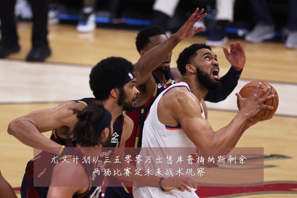 尤文计划以三五零零万出售库普梅纳斯剩余两场比赛定未来战术观察