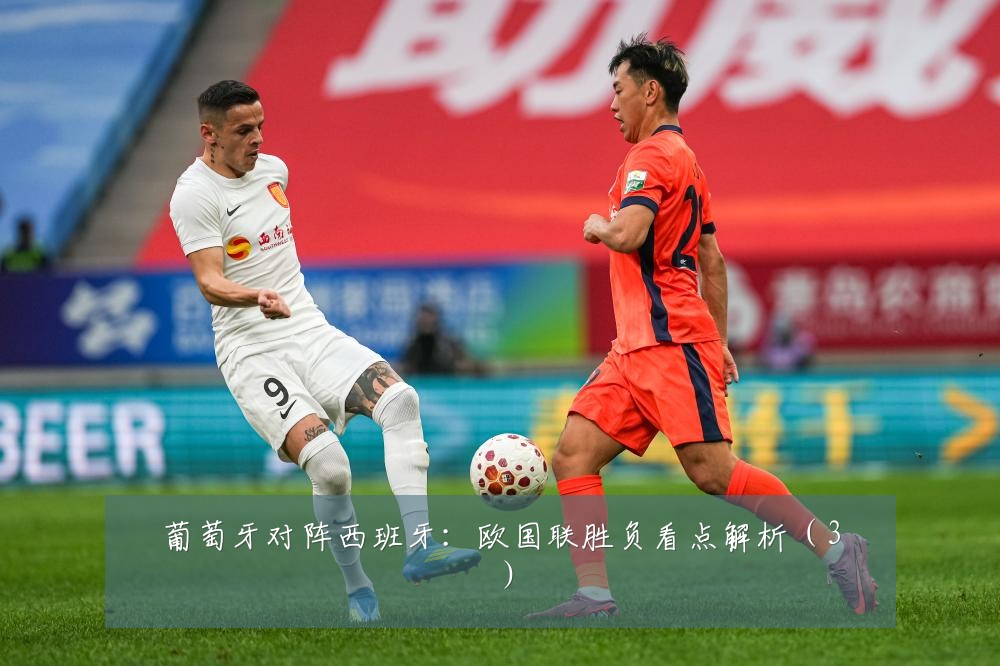 葡萄牙对阵西班牙：欧国联胜负看点解析（3）