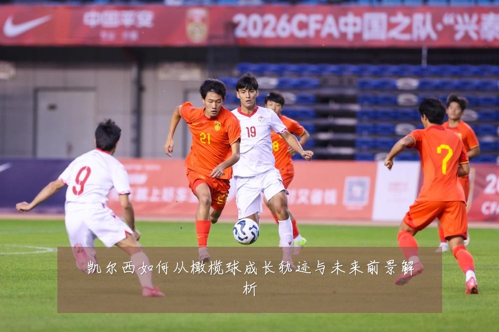 凯尔西如何从橄榄球成长轨迹与未来前景解析