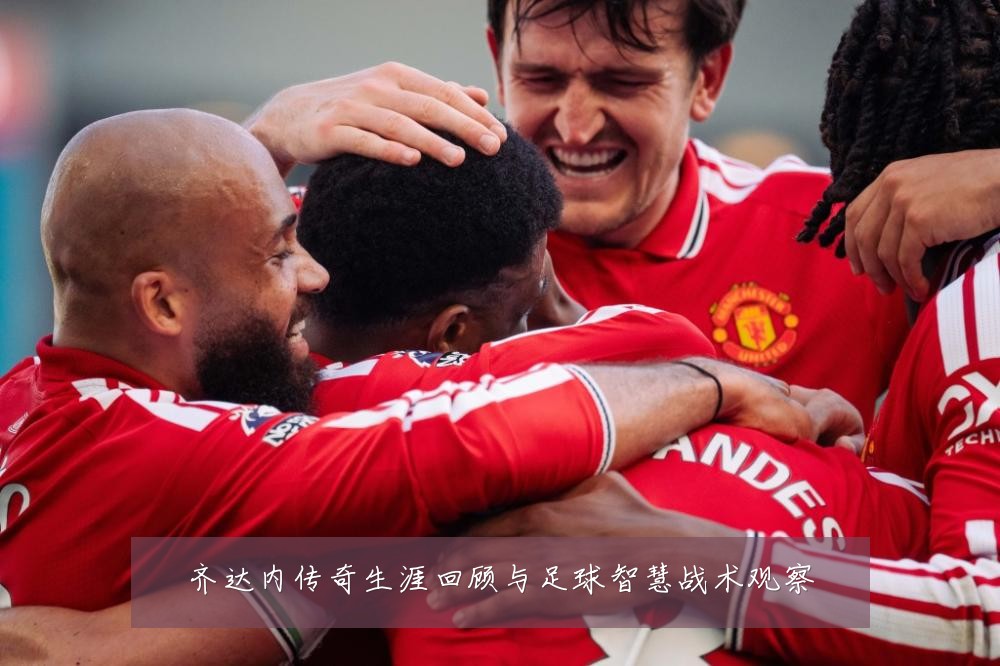 齐达内传奇生涯回顾与足球智慧战术观察