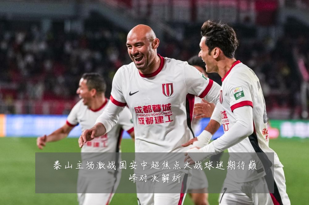 泰山主场激战国安中超焦点大战球迷期待巅峰对决解析