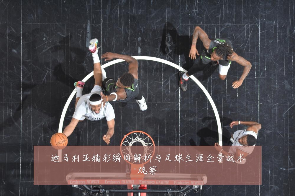 迪马利亚精彩瞬间解析与足球生涯全景战术观察